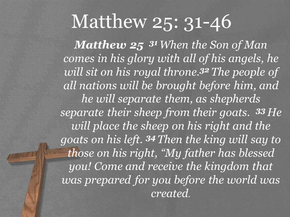 Matthew 25: Matthew When the Son of Man comes in his glory with all of his angels, he will sit on his royal throne.