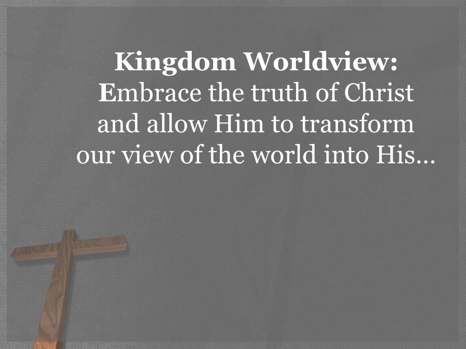 Kingdom Worldview: Embrace the truth of Christ and allow Him to transform our view of the world into His…