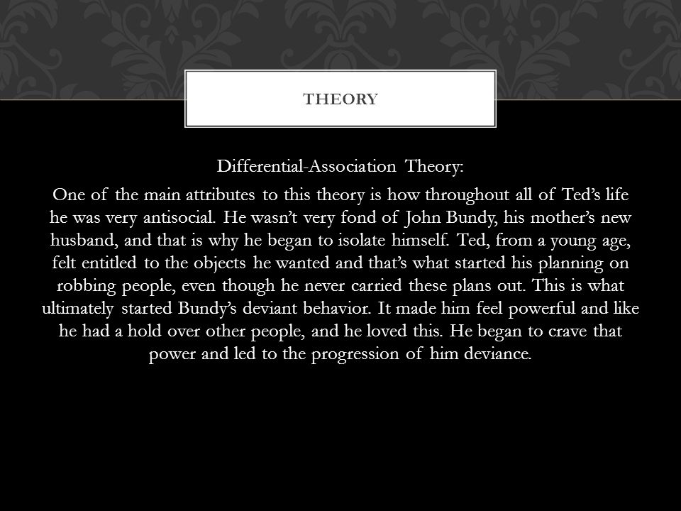 Differential-Association Theory: One of the main attributes to this theory is how throughout all of Ted’s life he was very antisocial.