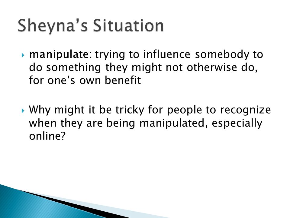  manipulate: trying to influence somebody to do something they might not otherwise do, for one’s own benefit  Why might it be tricky for people to recognize when they are being manipulated, especially online