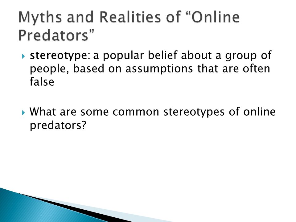  stereotype: a popular belief about a group of people, based on assumptions that are often false  What are some common stereotypes of online predators