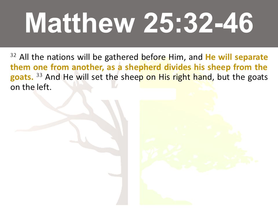 Matthew 25: All the nations will be gathered before Him, and He will separate them one from another, as a shepherd divides his sheep from the goats.