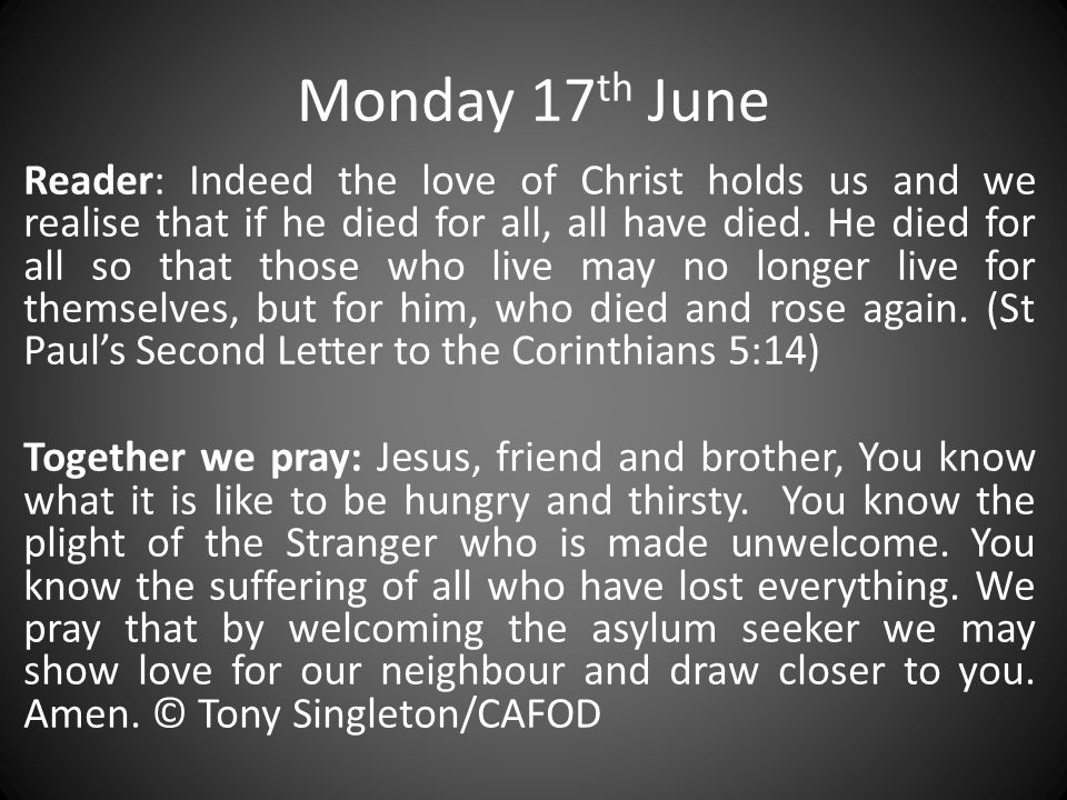Monday 17 th June Reader: Indeed the love of Christ holds us and we realise that if he died for all, all have died.
