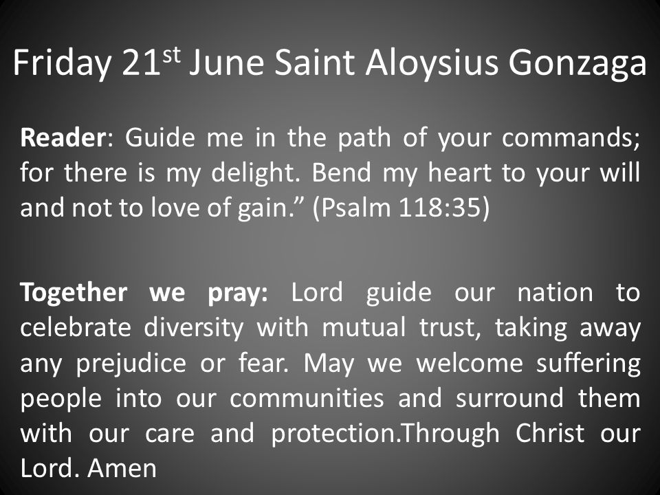 Friday 21 st June Saint Aloysius Gonzaga Reader: Guide me in the path of your commands; for there is my delight.