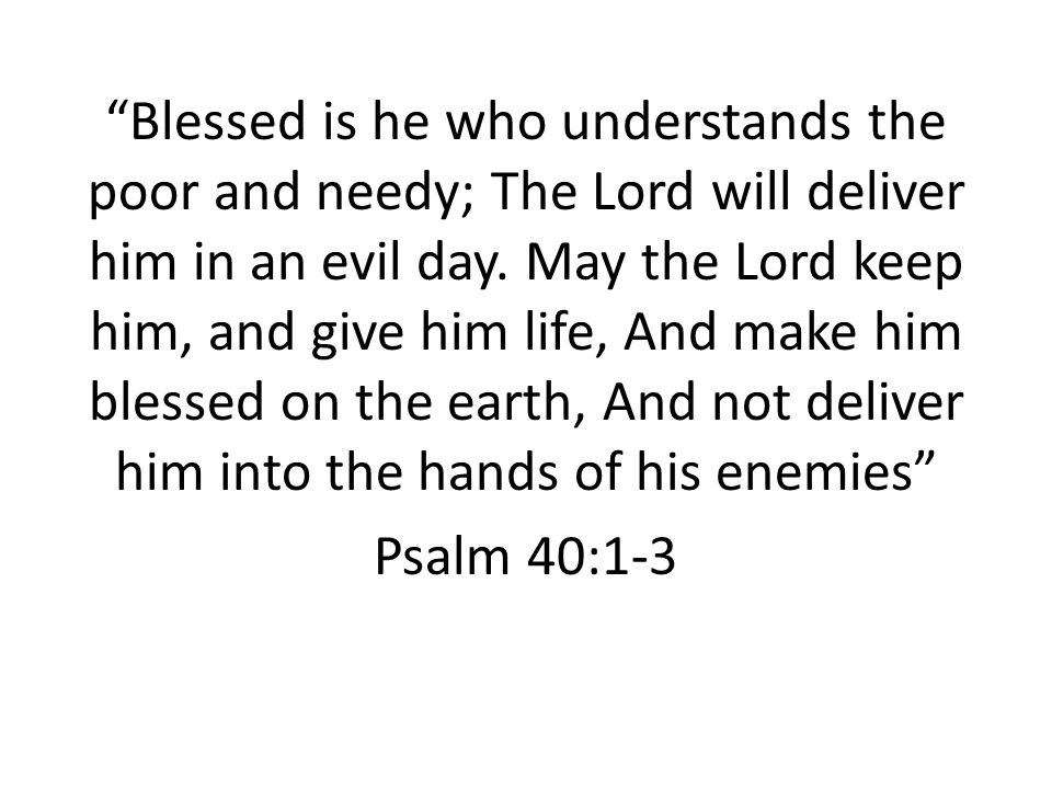 Blessed is he who understands the poor and needy; The Lord will deliver him in an evil day.