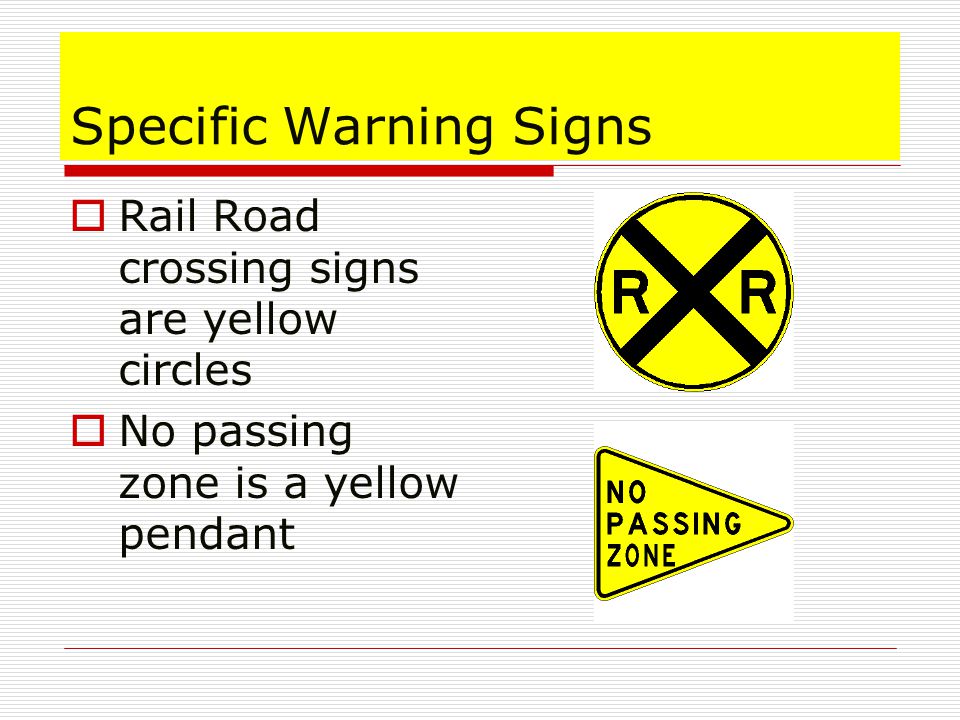 Specific Warning Signs  Rail Road crossing signs are yellow circles  No passing zone is a yellow pendant