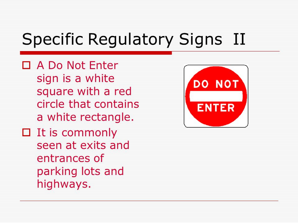 Specific Regulatory Signs II  A Do Not Enter sign is a white square with a red circle that contains a white rectangle.