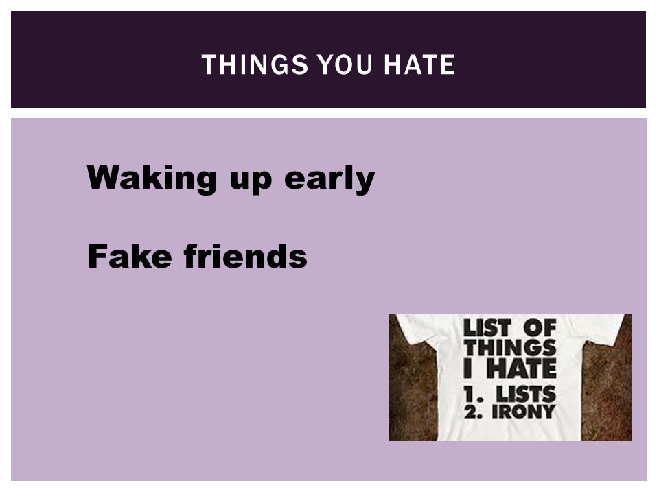 THINGS YOU HATE Waking up early Fake friends