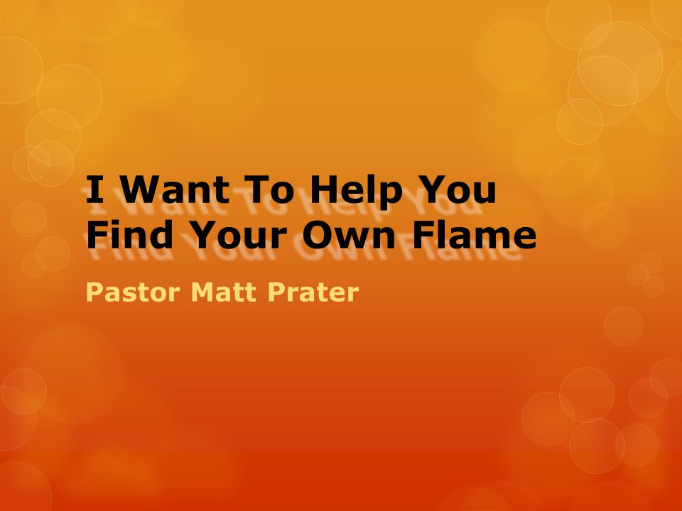 I Want To Help You Find Your Own Flame Pastor Matt Prater