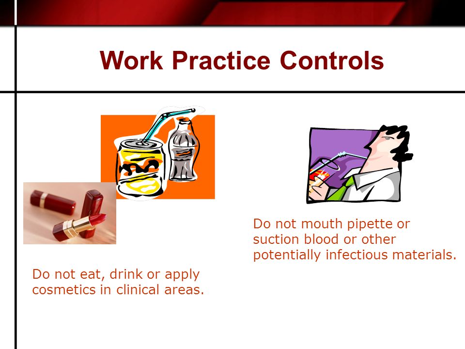 Work Practice Controls Do not eat, drink or apply cosmetics in clinical areas.