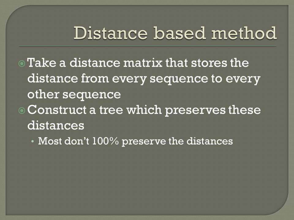  Take a distance matrix that stores the distance from every sequence to every other sequence  Construct a tree which preserves these distances Most don’t 100% preserve the distances
