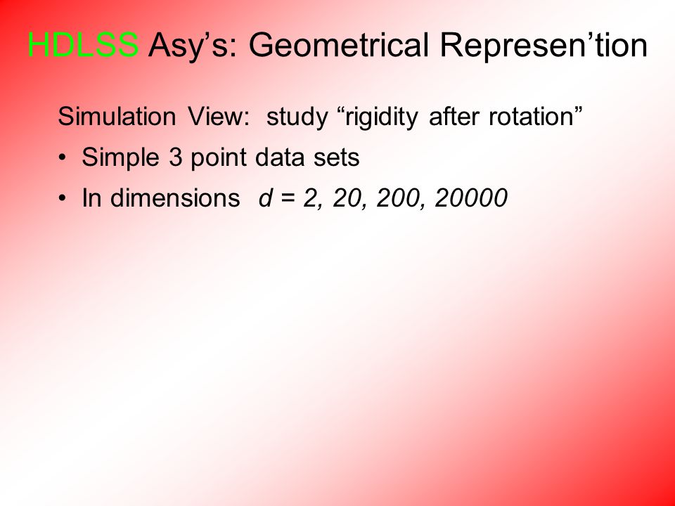 HDLSS Asy’s: Geometrical Represen’tion Simulation View: study rigidity after rotation Simple 3 point data sets In dimensions d = 2, 20, 200, 20000