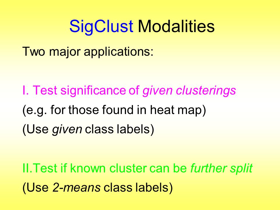 SigClust Modalities Two major applications: I.Test significance of given clusterings (e.g.