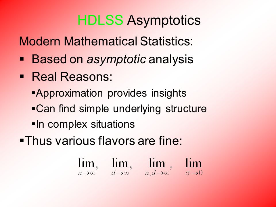 HDLSS Asymptotics Modern Mathematical Statistics:  Based on asymptotic analysis  Real Reasons:  Approximation provides insights  Can find simple underlying structure  In complex situations  Thus various flavors are fine: