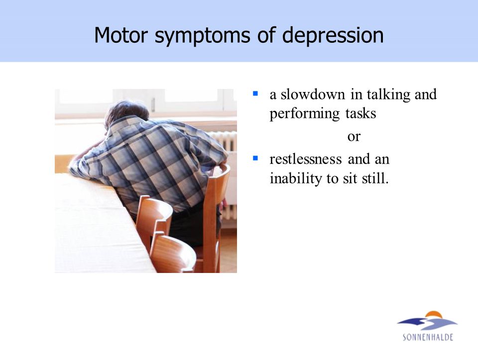 Motor symptoms of depression  a slowdown in talking and performing tasks or  restlessness and an inability to sit still.