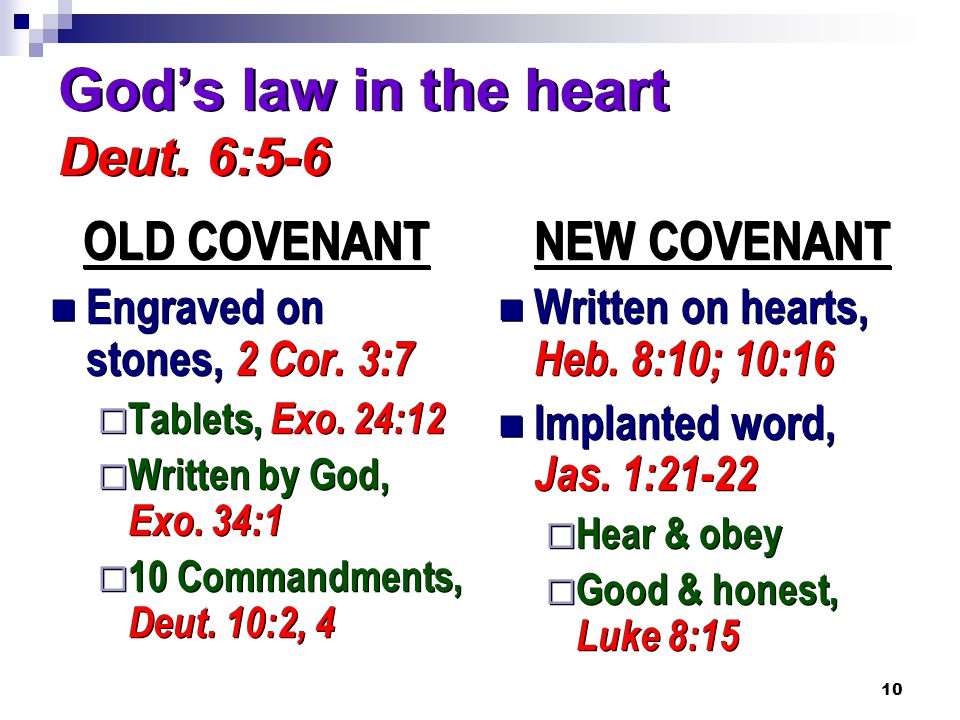 10 God’s law in the heart Deut. 6:5-6 OLD COVENANT Engraved on stones, 2 Cor.