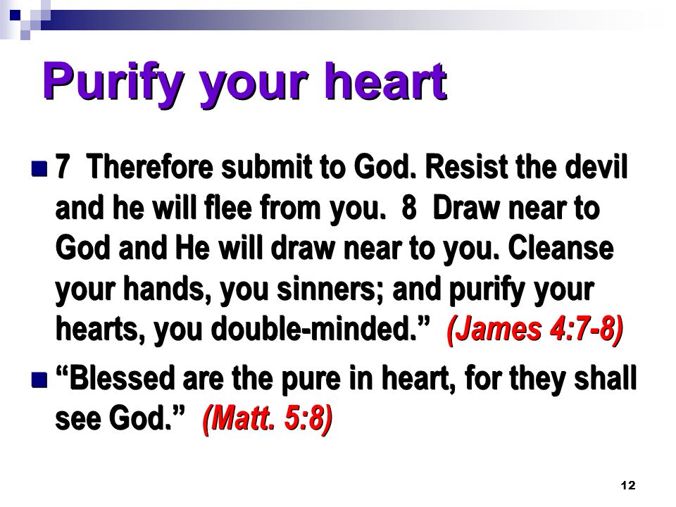 12 Purify your heart 7 Therefore submit to God. Resist the devil and he will flee from you.