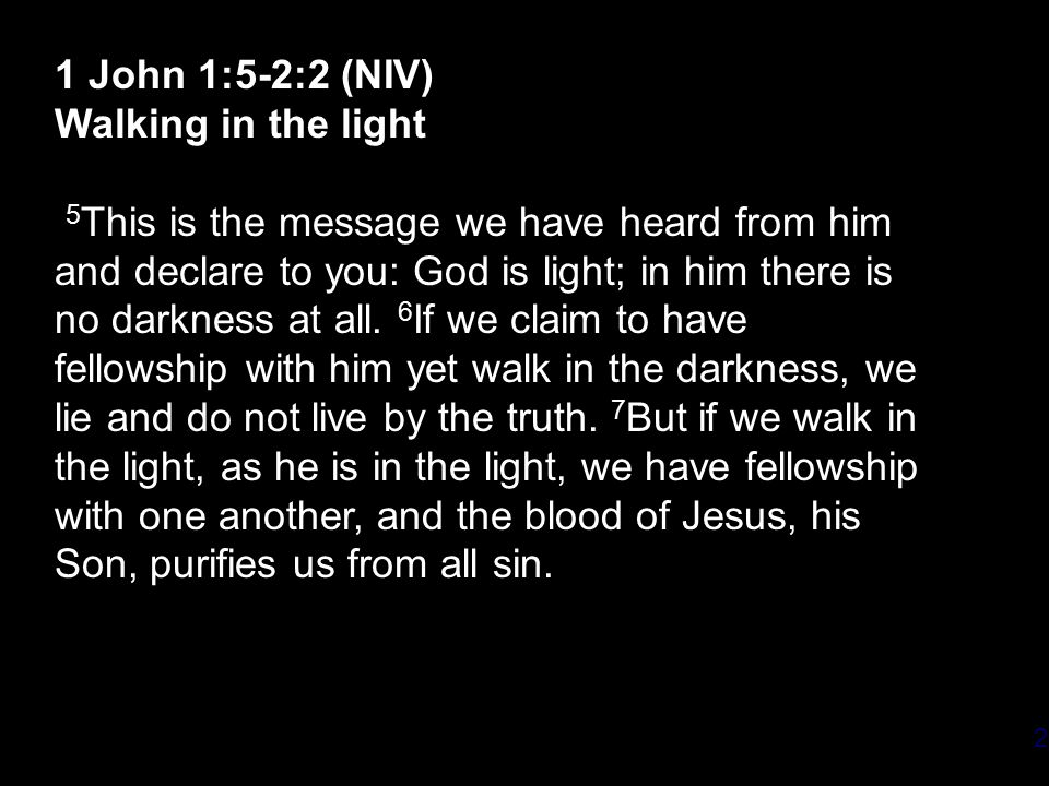 2 1 John 1:5-2:2 (NIV) Walking in the light 5 This is the message we have heard from him and declare to you: God is light; in him there is no darkness at all.