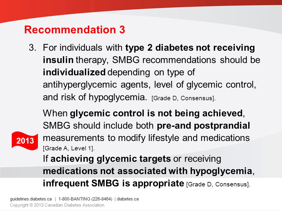 guidelines.diabetes.ca | BANTING ( ) | diabetes.ca Copyright © 2013 Canadian Diabetes Association When glycemic control is not being achieved, SMBG should include both pre-and postprandial measurements to modify lifestyle and medications [Grade A, Level 1].