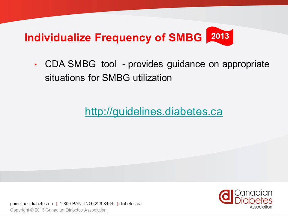 guidelines.diabetes.ca | BANTING ( ) | diabetes.ca Copyright © 2013 Canadian Diabetes Association Individualize Frequency of SMBG CDA SMBG tool - provides guidance on appropriate situations for SMBG utilization