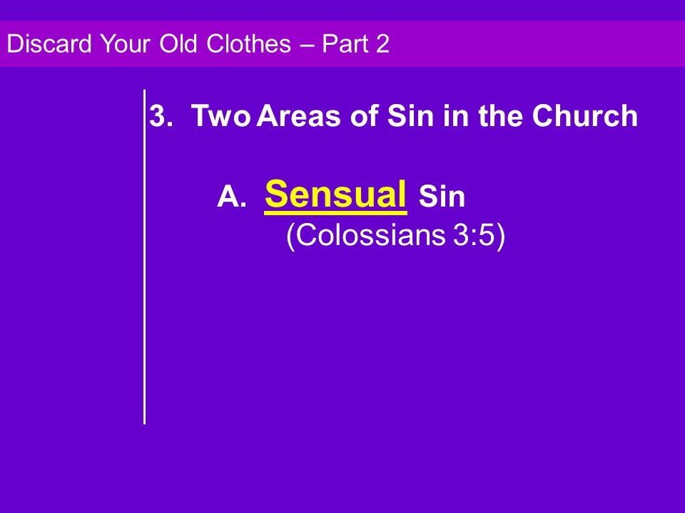 3. Two Areas of Sin in the Church A. Sensual Sin (Colossians 3:5) Discard Your Old Clothes – Part 2