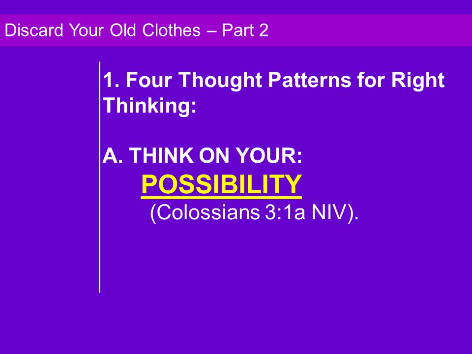 1. Four Thought Patterns for Right Thinking: A.THINK ON YOUR: POSSIBILITY (Colossians 3:1a NIV).