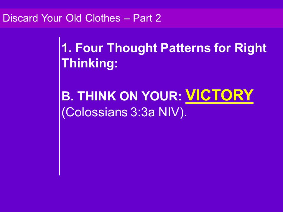 1. Four Thought Patterns for Right Thinking: B. THINK ON YOUR: VICTORY (Colossians 3:3a NIV).