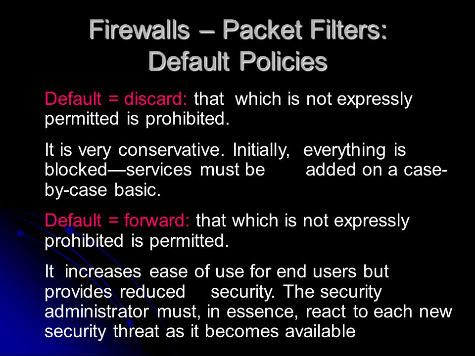 Firewalls – Packet Filters: Default Policies Default = discard: that which is not expressly permitted is prohibited.
