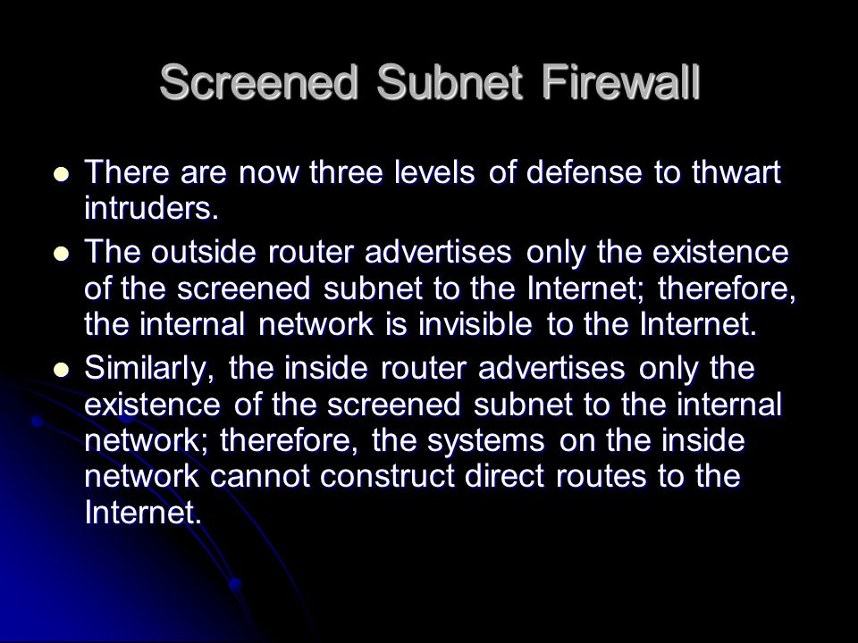 Screened Subnet Firewall There are now three levels of defense to thwart intruders.