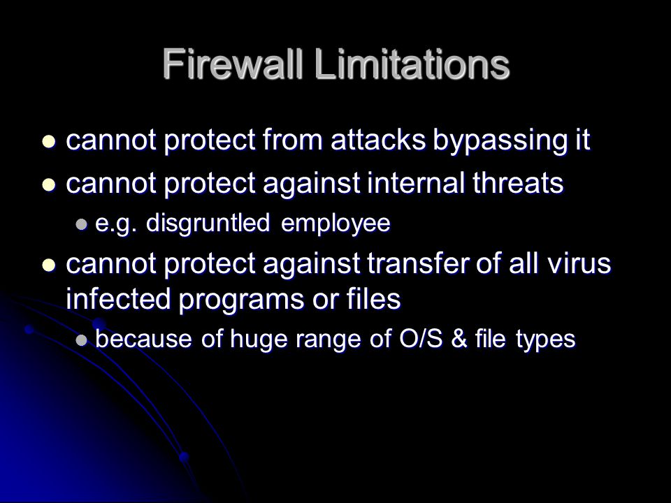 Firewall Limitations cannot protect from attacks bypassing it cannot protect from attacks bypassing it cannot protect against internal threats cannot protect against internal threats e.g.