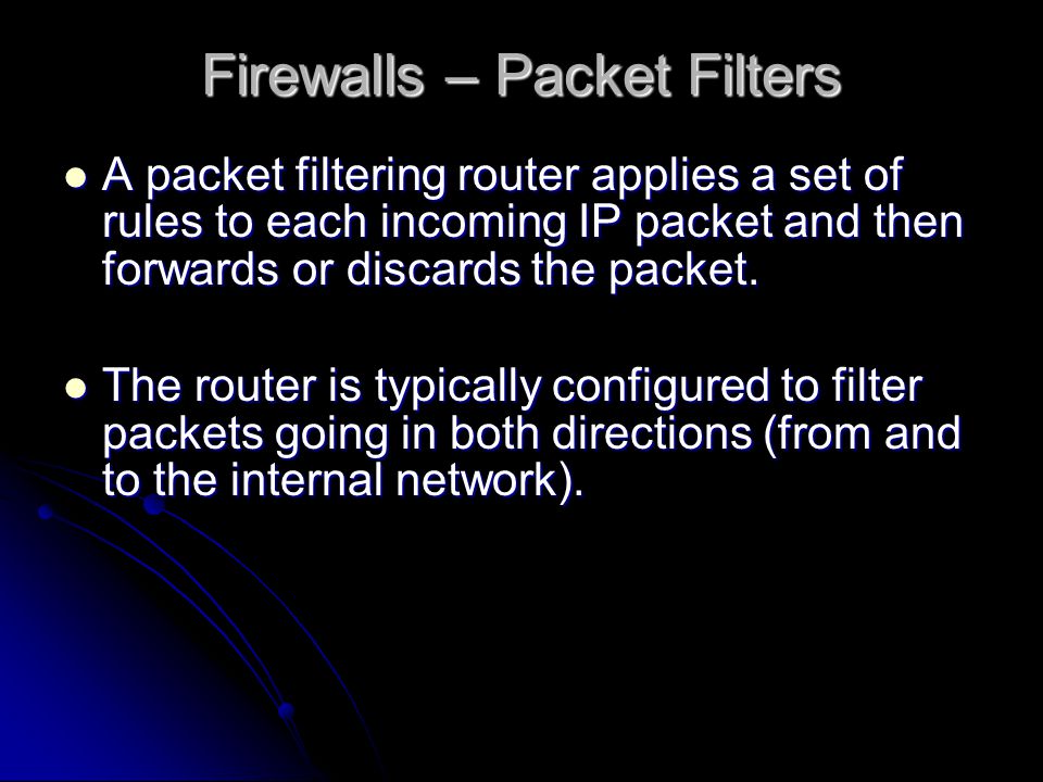 A packet filtering router applies a set of rules to each incoming IP packet and then forwards or discards the packet.