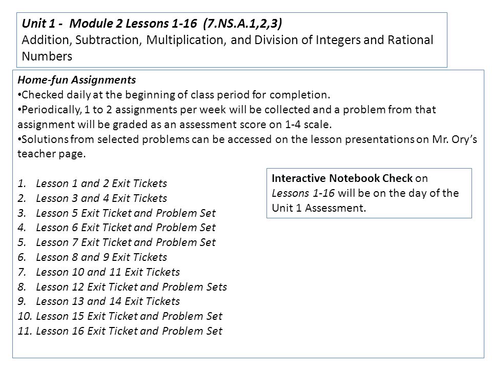 Unit 1 - Module 2 Lessons 1-16 (7.NS.A.1,2,3) Addition, Subtraction, Multiplication, and Division of Integers and Rational Numbers Home-fun Assignments Checked daily at the beginning of class period for completion.