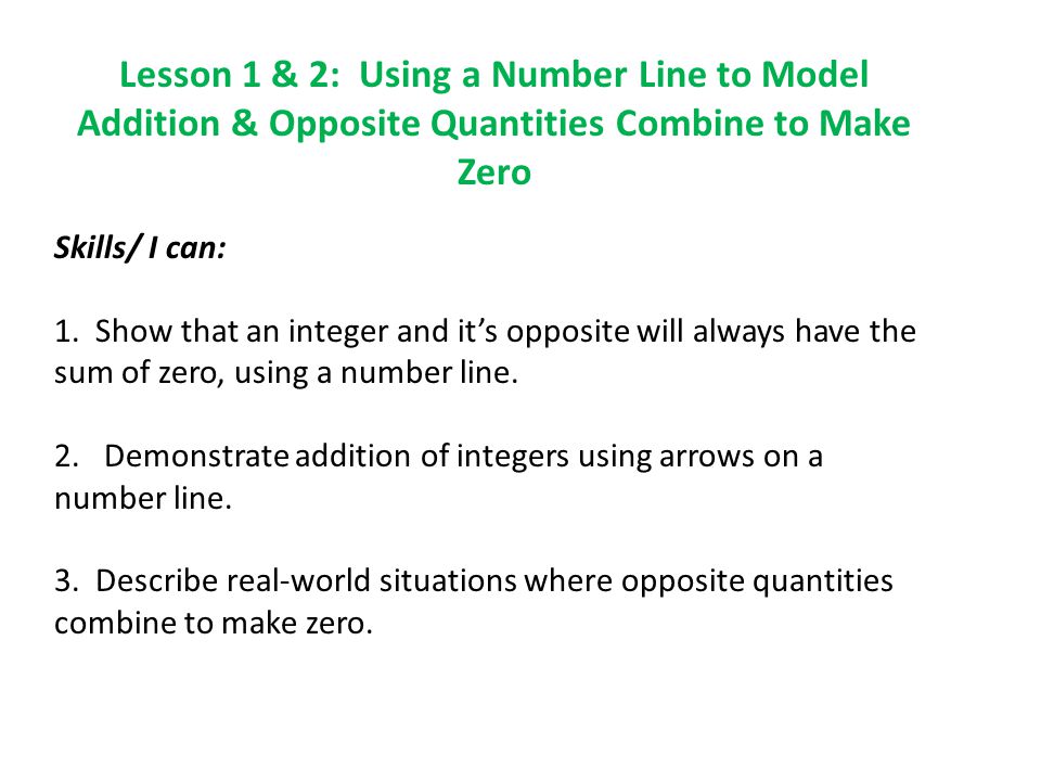 Lesson 1 & 2: Using a Number Line to Model Addition & Opposite Quantities Combine to Make Zero Skills/ I can: 1.