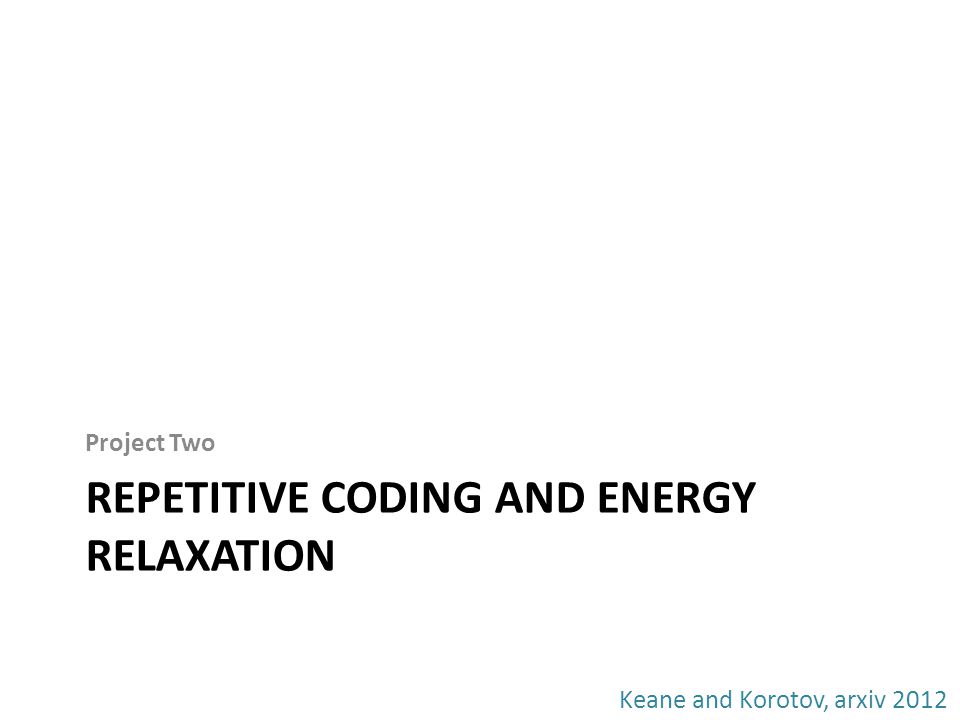 REPETITIVE CODING AND ENERGY RELAXATION Project Two Keane and Korotov, arxiv 2012
