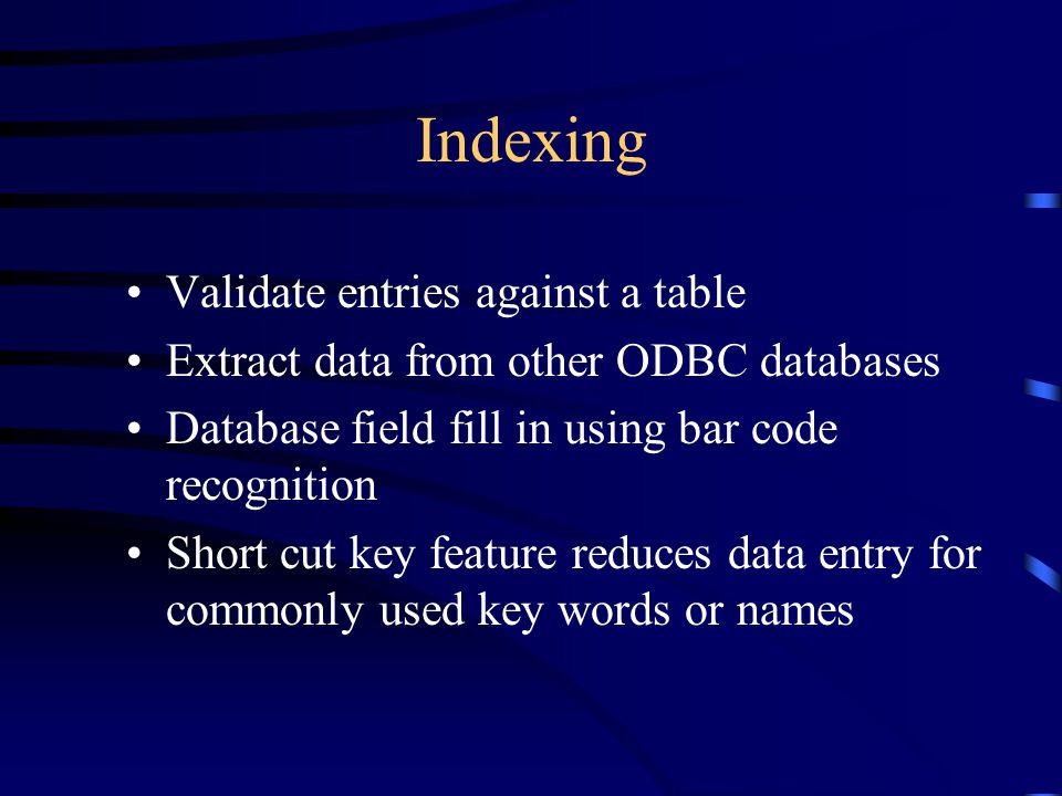 Indexing Supports up to 100 user-definable fields Supports ODBC Level 2 databases Multiple data types including text, numeric, date, memo, and multiple entry