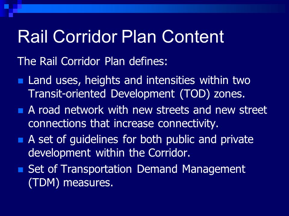 Rail Corridor Plan Content The Rail Corridor Plan defines: Land uses, heights and intensities within two Transit-oriented Development (TOD) zones.