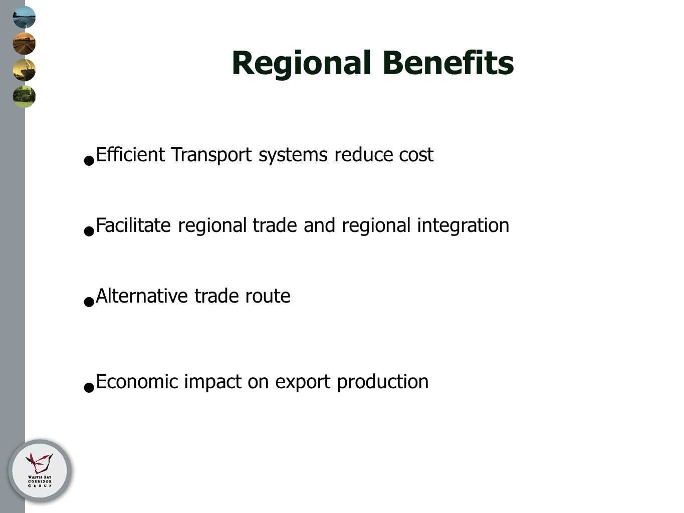 Regional Benefits Efficient Transport systems reduce cost Facilitate regional trade and regional integration Alternative trade route Economic impact on export production