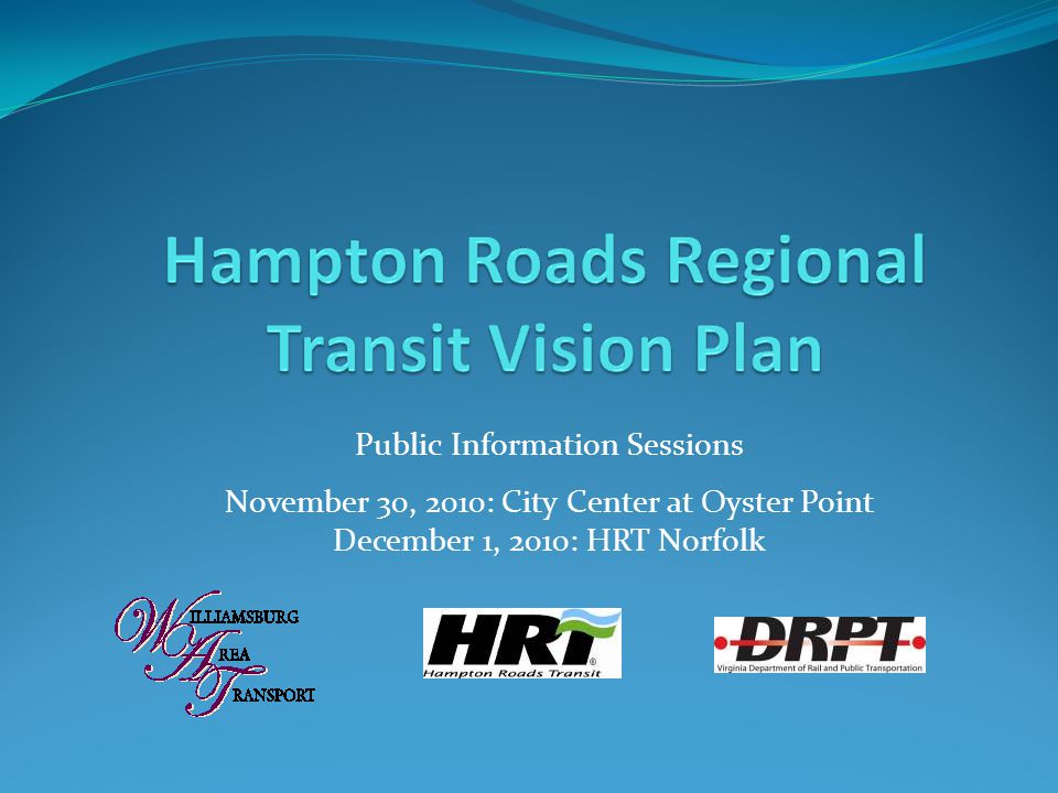 Public Information Sessions November 30, 2010: City Center at Oyster Point December 1, 2010: HRT Norfolk