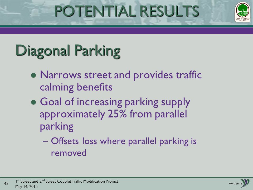 Diagonal Parking Narrows street and provides traffic calming benefits Goal of increasing parking supply approximately 25% from parallel parking –Offsets loss where parallel parking is removed 1 st Street and 2 nd Street Couplet Traffic Modification Project May 14, POTENTIAL RESULTS