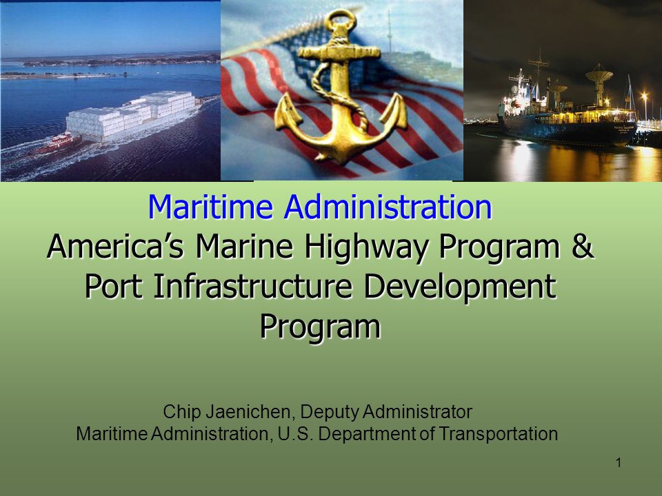 Maritime Administration America’s Marine Highway Program & Port Infrastructure Development Program Chip Jaenichen, Deputy Administrator Maritime Administration, U.S.