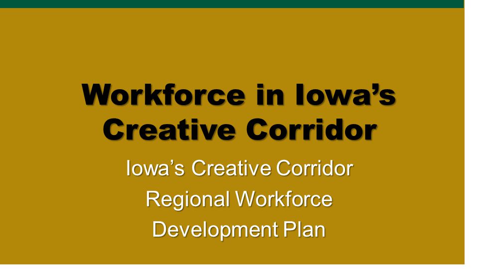 Workforce in Iowa’s Creative Corridor Iowa’s Creative Corridor Regional Workforce Development Plan