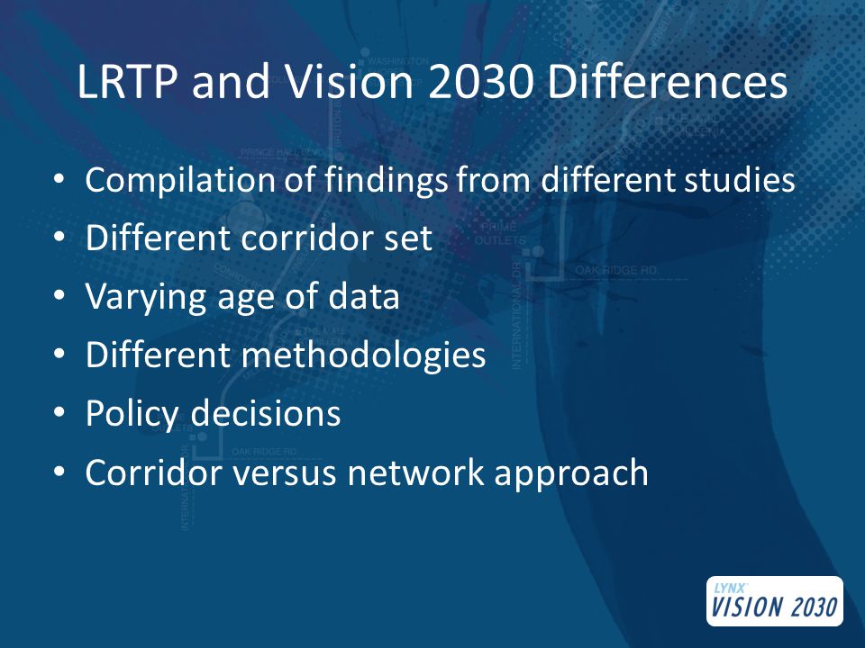 LRTP and Vision 2030 Differences Compilation of findings from different studies Different corridor set Varying age of data Different methodologies Policy decisions Corridor versus network approach