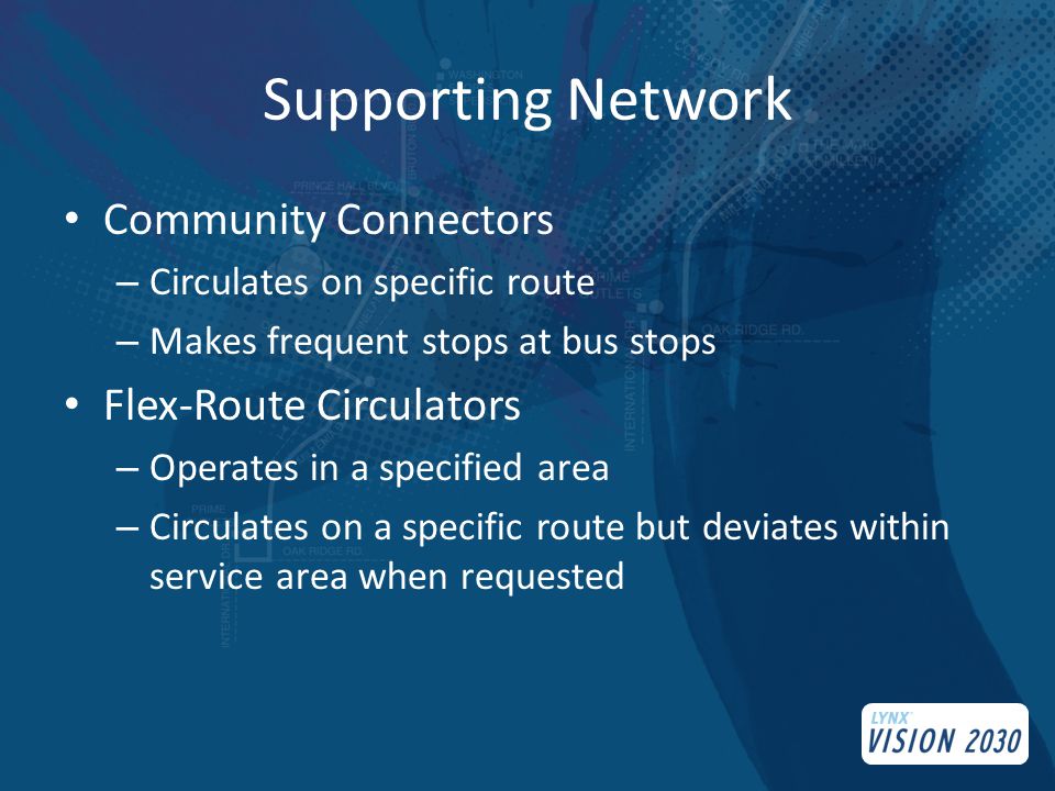 Supporting Network Community Connectors – Circulates on specific route – Makes frequent stops at bus stops Flex-Route Circulators – Operates in a specified area – Circulates on a specific route but deviates within service area when requested