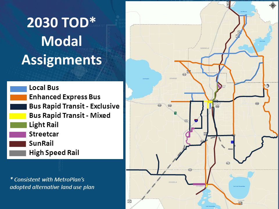 2030 TOD* Modal Assignments Local Bus Enhanced Express Bus Bus Rapid Transit - Exclusive Bus Rapid Transit - Mixed Light Rail Streetcar SunRail High Speed Rail * Consistent with MetroPlan’s adopted alternative land use plan