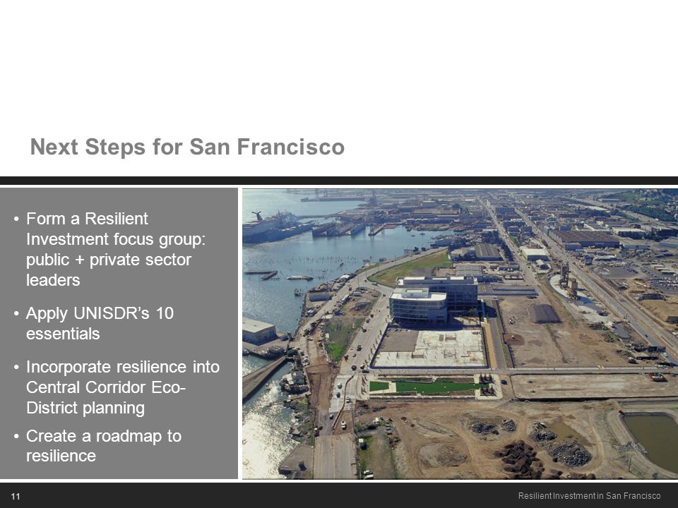 11 Resilient Investment in San Francisco Next Steps for San Francisco Form a Resilient Investment focus group: public + private sector leaders Apply UNISDR’s 10 essentials Incorporate resilience into Central Corridor Eco- District planning Create a roadmap to resilience