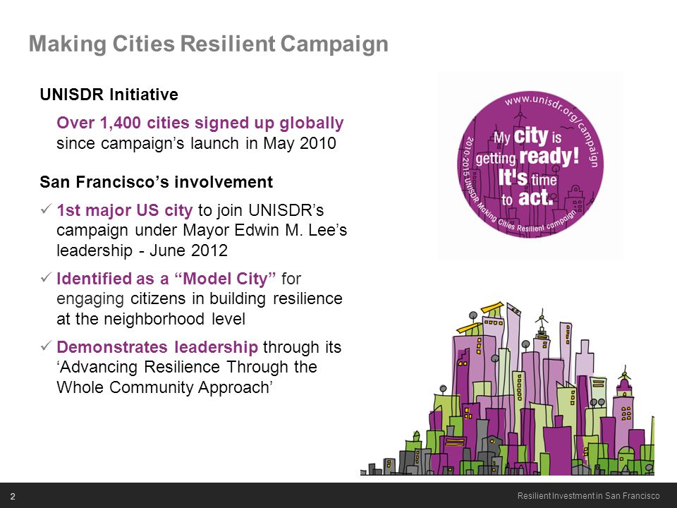 2 Resilient Investment in San Francisco Making Cities Resilient Campaign UNISDR Initiative Over 1,400 cities signed up globally since campaign’s launch in May 2010 San Francisco’s involvement 1st major US city to join UNISDR’s campaign under Mayor Edwin M.