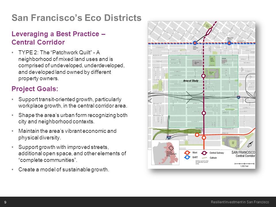9 Resilient Investment in San Francisco San Francisco’s Eco Districts Leveraging a Best Practice – Central Corridor TYPE 2: The Patchwork Quilt - A neighborhood of mixed land uses and is comprised of undeveloped, underdeveloped, and developed land owned by different property owners.