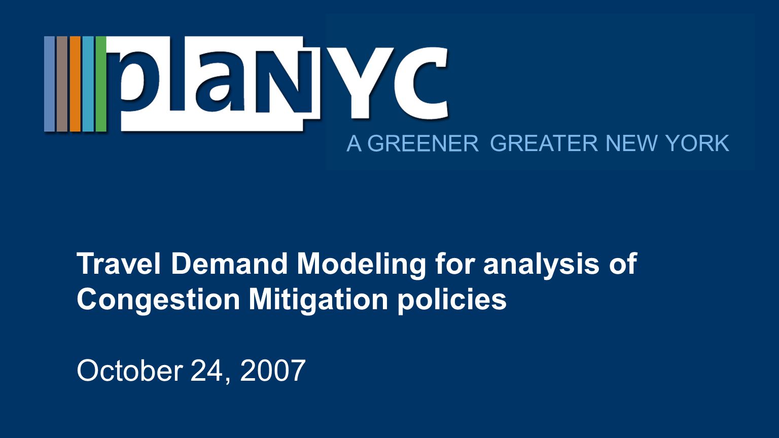GREATER NEW YORK A GREENER Travel Demand Modeling for analysis of Congestion Mitigation policies October 24, 2007