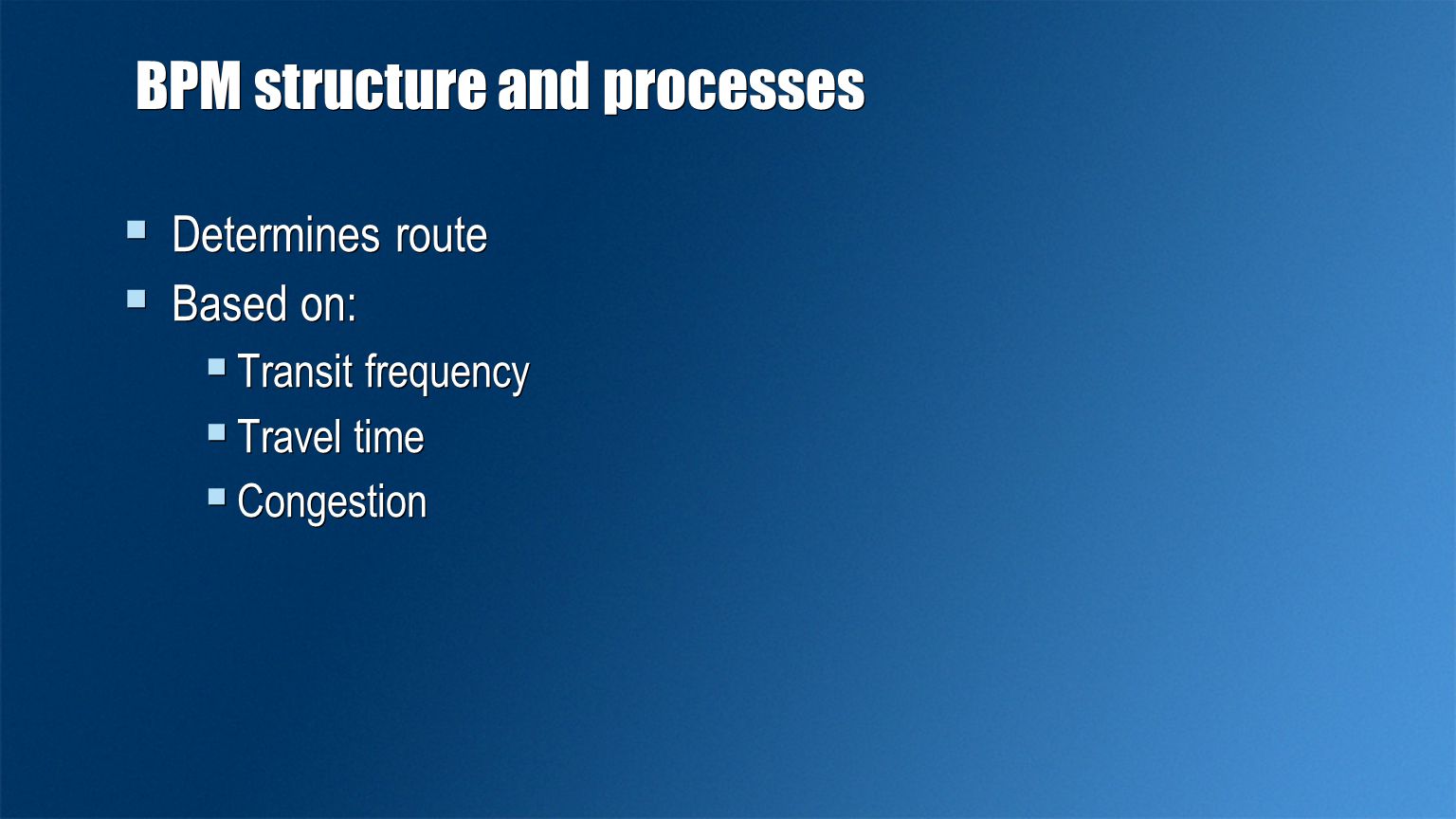 BPM structure and processes  Determines route  Based on:  Transit frequency  Travel time  Congestion  Determines route  Based on:  Transit frequency  Travel time  Congestion