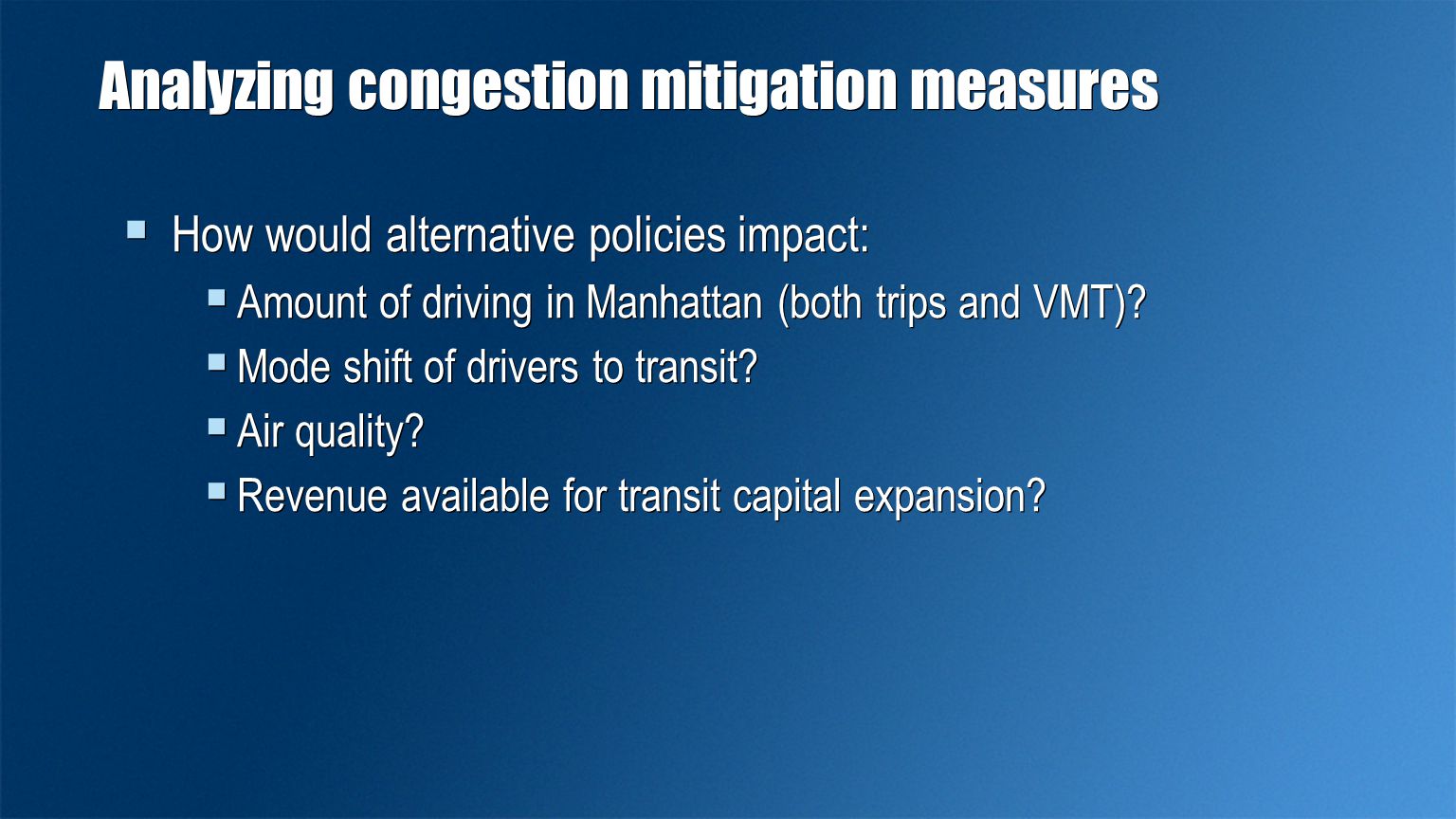 Analyzing congestion mitigation measures  How would alternative policies impact:  Amount of driving in Manhattan (both trips and VMT).